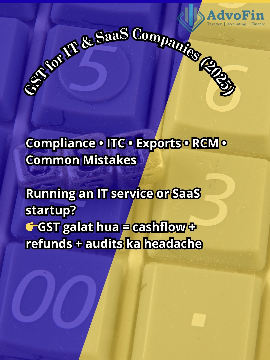 A professional GST compliance banner by AdvoFin titled “GST for IT and SaaS Companies (2025).” The image highlights GST compliance for IT service providers and SaaS startups, covering ITC eligibility, export of services, reverse charge mechanism (RCM), common GST mistakes, and the impact of incorrect GST on cash flow, refunds, and audits.